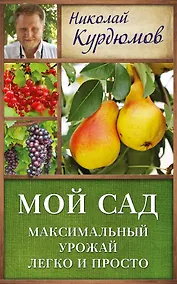 Купить Курдюмов(ДачнаяШкола) Мой сад. Максимальный урожай легко и просто — Фото №1