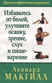 Купить Избавьтесь от болей, улучшите осанку, зрение, слух и пищеварение: простые и эффективные упражнения — Фото №1