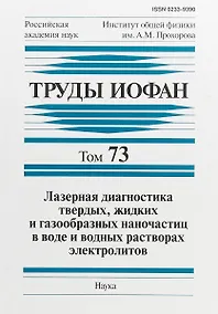 Купить Труды ИОФАН. Том 73. Лазерная диагностика твердых, жидких и газообразных наночастиц в воде и водных растворах электролитов — Фото №1