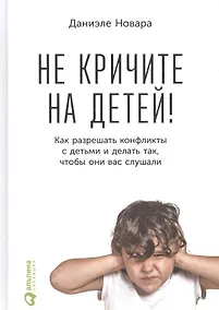 Купить Не кричите на детей! Как разрешать конфликты с детьми и делать так, чтобы они вас слушали — Фото №1