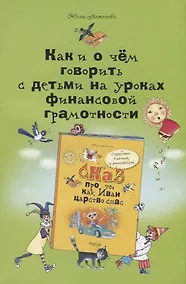 Купить Как и о чём говорить с детьми на уроках финансовой грамотности: пособие для учителей начальных классов и работников системы дополнительного образования — Фото №1