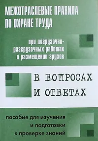 Купить Межотраслевые правила по охране труда при погрузочно-разгрузочных работах и размещении грузов в вопросах и ответах: пособие для изучения и подготовки — Фото №1