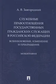Купить Служебные правоотношения государственных гражданских служащих в Российской Федерации. Возникновение, изменение и прекращение. Монография — Фото №1