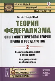 Купить Теория федерализма. Опыт синтетической теории права и государства. Том 2. Развитие федерализма в Новое время. Международный конфедерализм — Фото №1