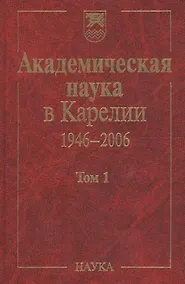 Купить Академическая наука в Карелии. 1946-2006. В 2-х томах. Том 1 — Фото №1
