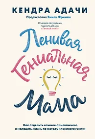 Купить Ленивая гениальная мама. Как отделить важное от неважного и наладить жизнь по методу "ленивого гения" — Фото №1