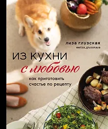 Купить Из кухни с любовью! Как приготовить счастье по рецепту — Фото №1