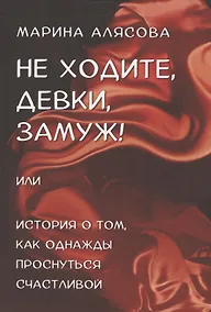 Купить Не ходите, девки, замуж! или История о том, как однажды проснуться счастливой — Фото №1