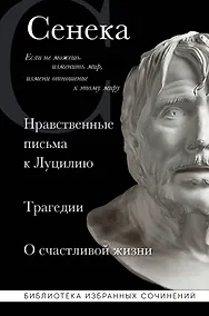 Купить Нравственные письма к Луцилию, трагедии "Медея", "Федра", "Эдип", "Фиэст", "Агамемнон" и "Октавия" и философский трактат "О счастливой жизни" — Фото №1