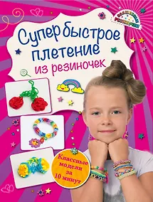 Купить Супербыстрое плетение из резиночек: классные модели за 10 минут — Фото №1
