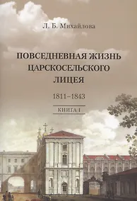 Купить Повседневная жизнь Царскосельского Лицея. 1811–1843. Книга 1. "Дней Александровых прекрасное начало" очерки лицейской старины. — Фото №1
