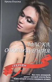 Купить Маска обольщения. Секреты. Как стать женщиной, рядом с которой хочется быть, и для которой хочется совершать лучшее! — Фото №1