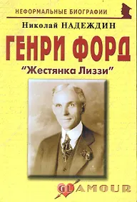 Купить Генри Форд: "Жестянка Лиззи": (биогр. рассказы) / (мягк) (Неформальные биографии). Надеждин Н. (Майор) — Фото №1