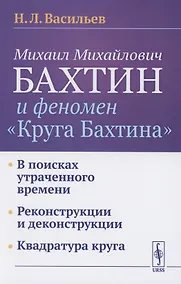 Купить Михаил Михайлович Бахтин и феномен "Круга Бахтина": В поисках утраченного времени. Реконструкции и деконструкции. Квадратура круга — Фото №1