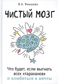 Купить Чистый мозг. Что будет, если выгнать всех тараканов и влюбиться в мечты — Фото №1