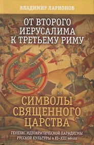 Купить От второго Иерусалима к третьему Риму. Символы священного царства. Генезис иедократической парадигмы русской культуры в XI-XIII веках — Фото №1