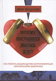 Купить Почему настоящая любовь ждет Как помочь детям сопротивляться сексуальному давлению — Фото №1