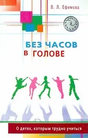 Купить Без часов в голове. О детях, которым трудно учиться — Фото №1