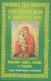 Купить 105 чудотворных икон и молитвы к ним. Исцеление, защита, помощь и утешение — Фото №1