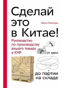 Купить Сделай это в Китае! Руководство по производству вашего товара в КНР: от идеи до партии на складе — Фото №1