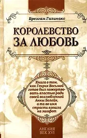 Купить Королевство за любовь: книга о том, как Генрих Восьмой готов был пожертвовать властью ради своей возлюбленной Анны Болейн, а та во имя страсти взошла — Фото №1