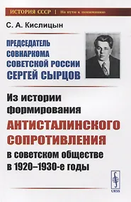 Купить Председатель Совнаркома Советской России Сергей Сырцов. Из истории формирования антисталинского сопротивления в советском обществе в 1920-1930-е годы — Фото №1