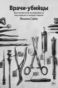 Купить Врачи-убийцы. Бесчеловечные эксперименты над людьми в лагерях смерти (100 обложек) — Фото №1