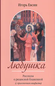 Купить Любушка. Рассказы о рязанской блаженной (с приложением акафиста) — Фото №1