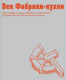 Купить Век Фабрики-кухни. Как шедевр конструктивизма стал филиалом Государственной Третьяковской галереи — Фото №1