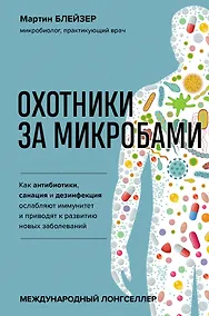 Купить Охотники за микробами. Как антибиотики, санация и дезинфекция ослабляют иммунитет и приводят к развитию новых заболеваний — Фото №1