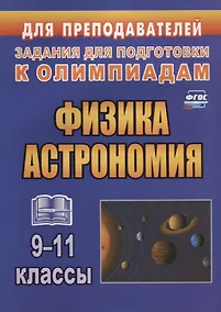 Купить Физика. Астрономия. 9-11 классы. Задания для подготовки к олимпиадам — Фото №1
