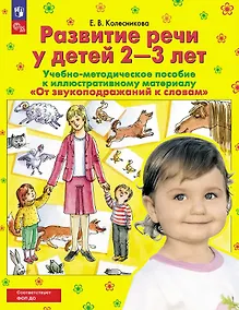 Купить Развитие речи у детей 2-3 лет. Учебно-методическое пособие к иллюстративному материалу "От звукоподражаний к словам" — Фото №1