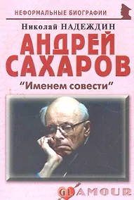 Купить Андрей Сахаров: "Именем совести": (биогр. рассказы) / (мягк) (Неформальные биографии). Надеждин Н. (Майор) — Фото №1