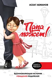 Купить Папа может!!! Вдохновляющая история рождения родителей — Фото №1