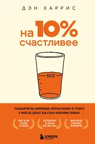 Купить На 10% счастливее. Реальный метод самопомощи, который избавит от тревоги и навсегда сделает ваш стакан наполовину полным. — Фото №1