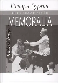 Купить Memoralia. Воспоминания Ричарда Бургина, главного концертмейстера и ассоциированного дирижера Бостонского симфонического оркестра — Фото №1