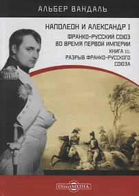 Купить Наполеон и Александр I. Франко-русский союз во время Первой Империи. Книга 3. Разрыв франко-русского союза — Фото №1