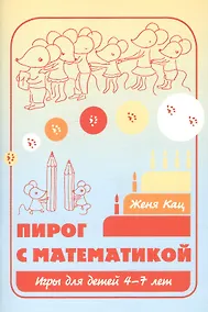 Купить Пирог с математикой Игры для детей 4-7 л. (6,7,8 изд) (м) Кац — Фото №1