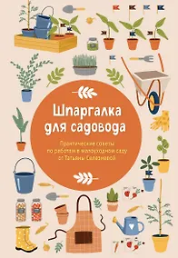 Купить Шпаргалка для садовода. Практические советы по работам в малоуходном саду от Татьяны Селезневой — Фото №1