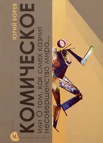 Купить Комическое, или О том, как смех казнит несовершенство мира, очищает и обновляет челокека и утверждает радость бытия — Фото №1