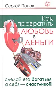 Купить Как превратить любовь в деньги. Сделай его богатым, а себя - счастливой. — Фото №1