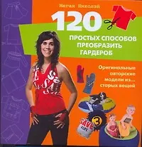 Купить 120 простых способов преобразить гардероб. Оригинальные авторские модели из...старых вещей — Фото №1