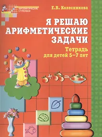 Купить Я решаю арифметические задачи. Рабочая тетрадь для детей 5-7 лет. — Фото №1