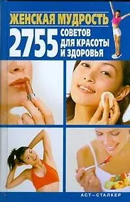 Купить Женская мудрость. 2755 советов для красоты и здоровья — Фото №1