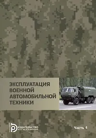 Купить Эксплуатация военной автомобильной техники Часть 1. Учебное пособие — Фото №1