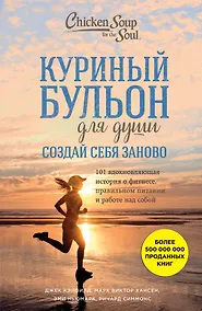 Купить Куриный бульон для души. Создай себя заново. 101 вдохновляющая история о фитнесе, правильном питании и работе над собой — Фото №1