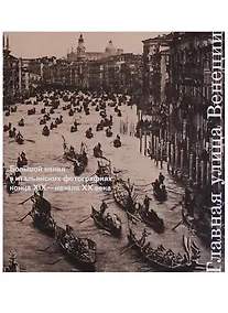 Купить Главная улица Венеции. Большой канал в итальянских фотографиях конца XIX - начала XX века — Фото №1