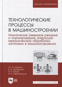 Купить Технологические процессы в машиностроении. Назначение режимов резания и нормирование операций механической обработки заготовок в машиностроении: учебное пособие для вузов — Фото №1