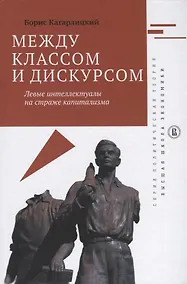 Купить Между классом и дискусом Левые интеллектуалы на страже капитализма (ПолитТ) Кагарлицкий — Фото №1