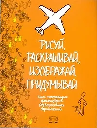 Купить Рисуй, раскрашивай, изображай, придумывай. Для настоящих фантазеров. Без возрастных ограничений — Фото №1